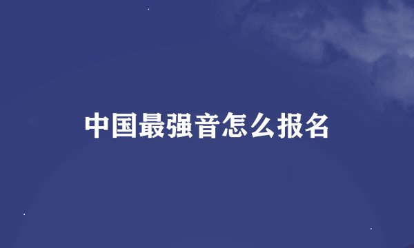 中国最强音怎么报名