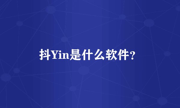 抖Yin是什么软件？