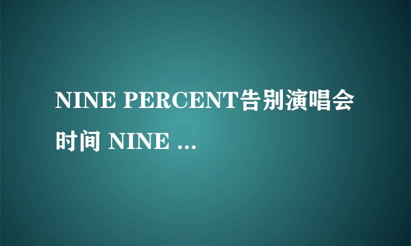 NINE PERCENT告别演唱会时间 NINE PERCENT告别演唱会门票在哪买