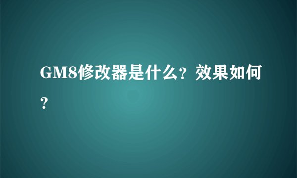 GM8修改器是什么？效果如何？