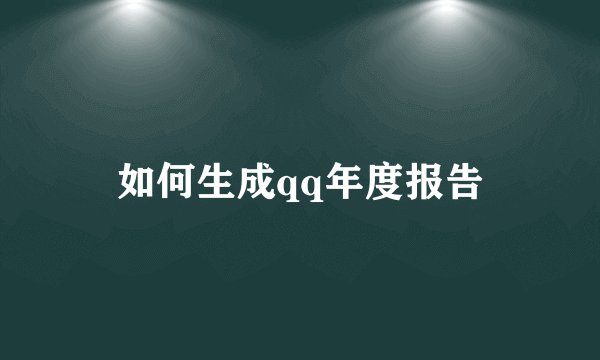 如何生成qq年度报告