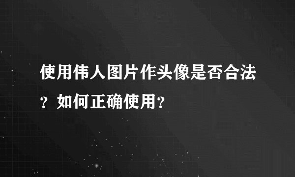 使用伟人图片作头像是否合法？如何正确使用？