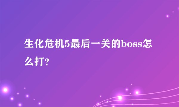 生化危机5最后一关的boss怎么打？