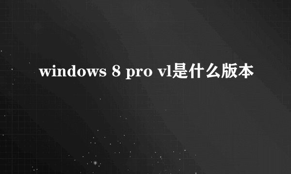 windows 8 pro vl是什么版本