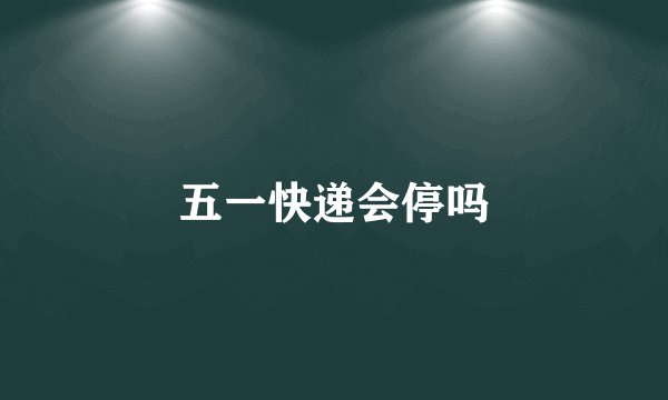 五一快递会停吗