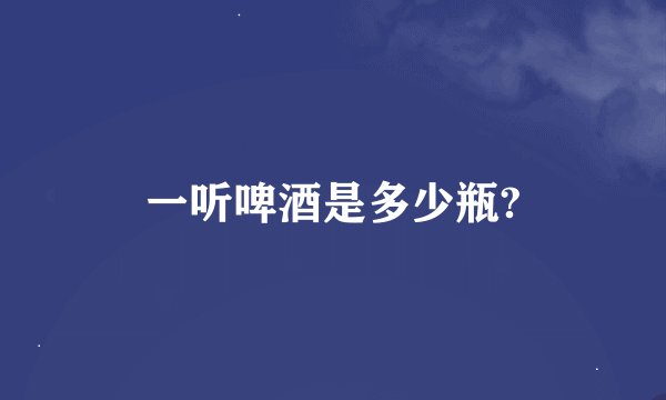 一听啤酒是多少瓶?