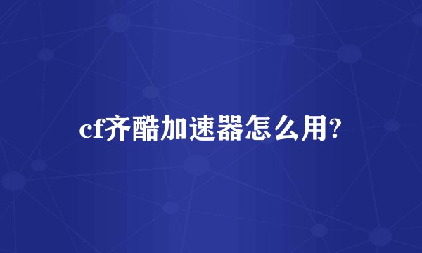 cf齐酷加速器怎么用?