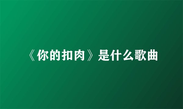 《你的扣肉》是什么歌曲