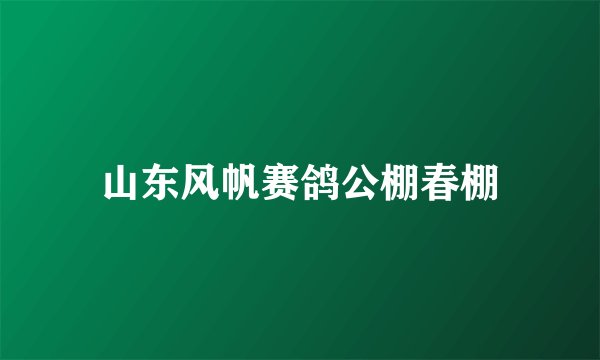 山东风帆赛鸽公棚春棚