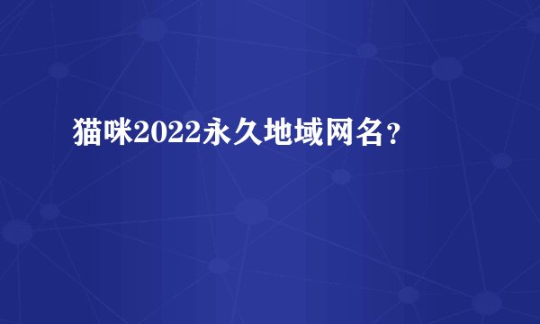 猫咪2022永久地域网名？