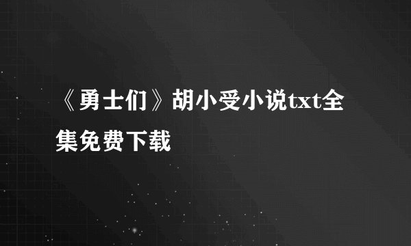 《勇士们》胡小受小说txt全集免费下载