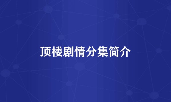 顶楼剧情分集简介