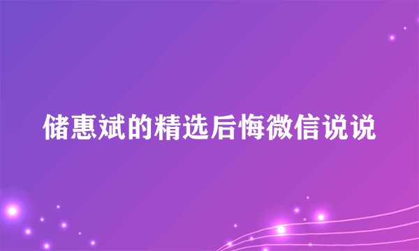 储惠斌的精选后悔微信说说