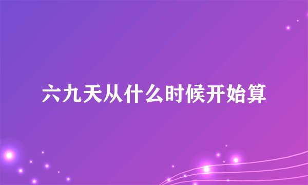 六九天从什么时候开始算