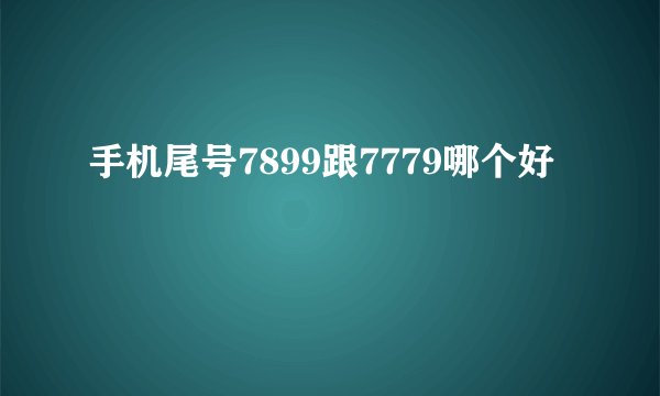 手机尾号7899跟7779哪个好