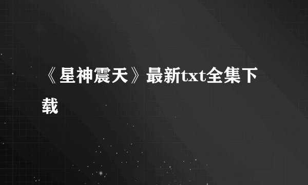 《星神震天》最新txt全集下载