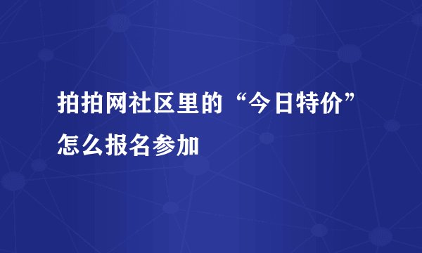 拍拍网社区里的“今日特价”怎么报名参加