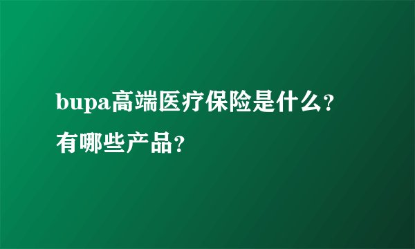 bupa高端医疗保险是什么？有哪些产品？