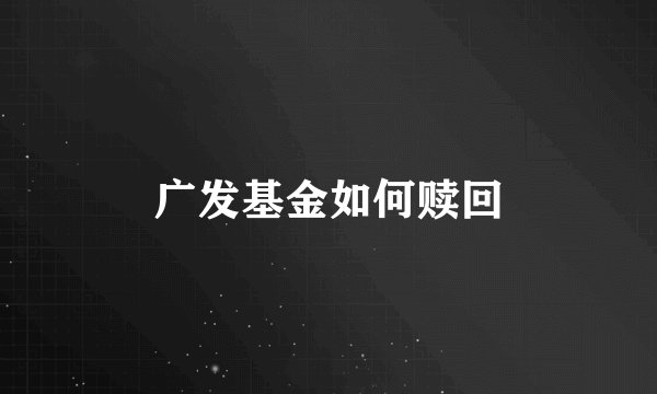 广发基金如何赎回