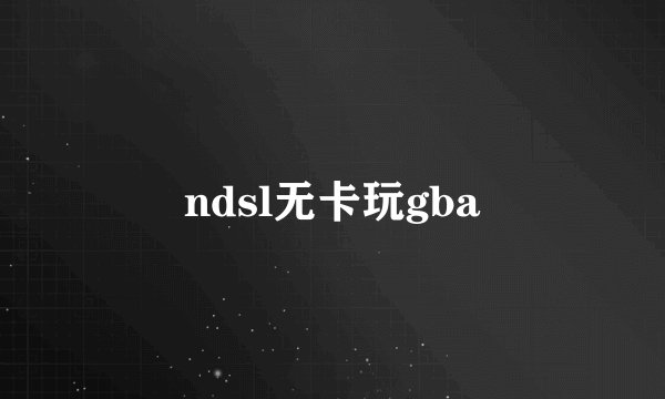 ndsl无卡玩gba