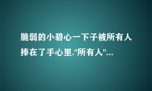 脆弱的小碧心一下子被所有人捧在了手心里.