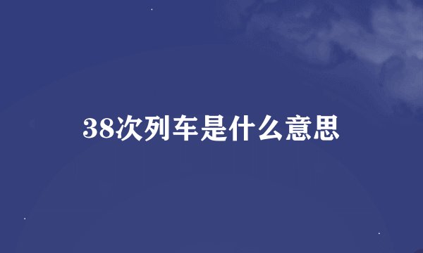 38次列车是什么意思