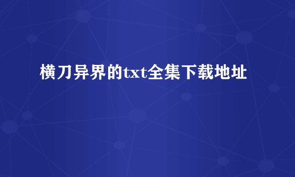 横刀异界的txt全集下载地址