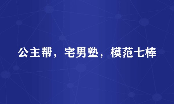 公主帮，宅男塾，模范七棒