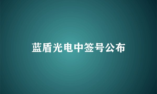 蓝盾光电中签号公布