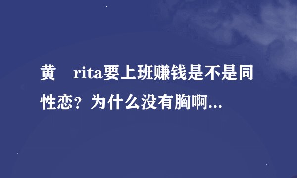 黄嫄rita要上班赚钱是不是同性恋？为什么没有胸啊，明明是个女的