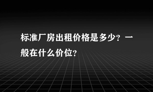 标准厂房出租价格是多少？一般在什么价位？