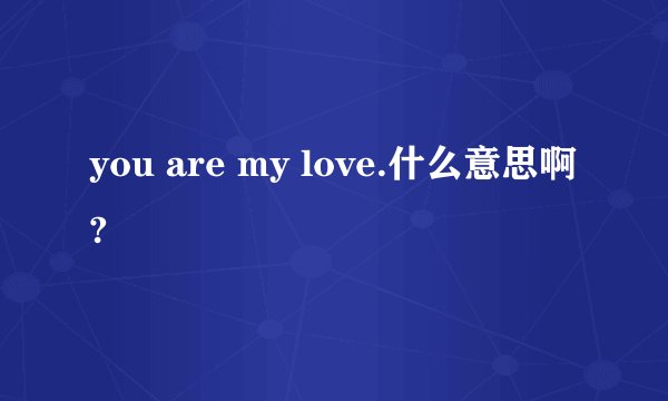 you are my love.什么意思啊?