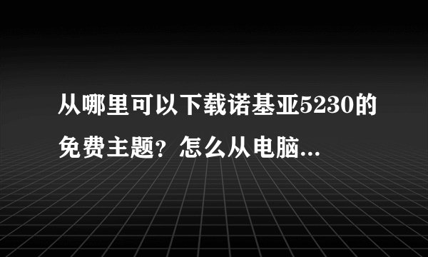 从哪里可以下载诺基亚5230的免费主题？怎么从电脑上下，在安装到手机上？