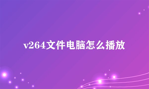 v264文件电脑怎么播放