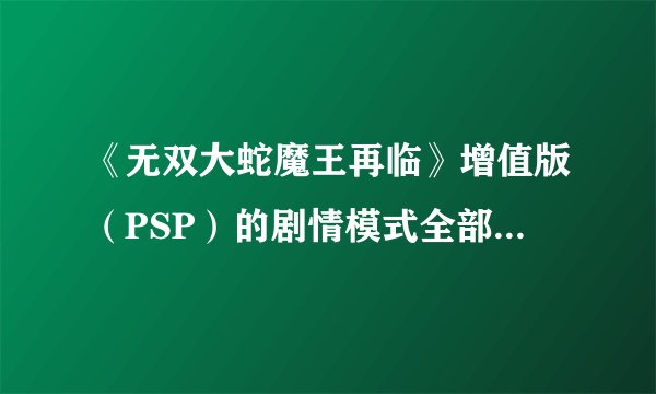 《无双大蛇魔王再临》增值版（PSP）的剧情模式全部怎么解锁？