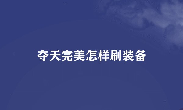 夺天完美怎样刷装备