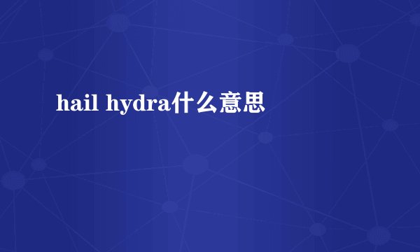 hail hydra什么意思