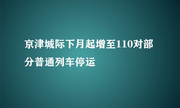 京津城际下月起增至110对部分普通列车停运