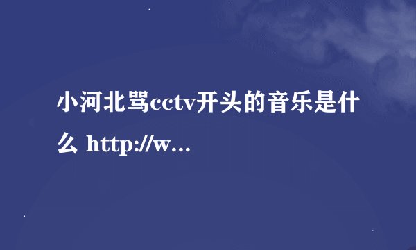 小河北骂cctv开头的音乐是什么 http://www.tudou.com/programs/view/EFu2Tol8Zv8/