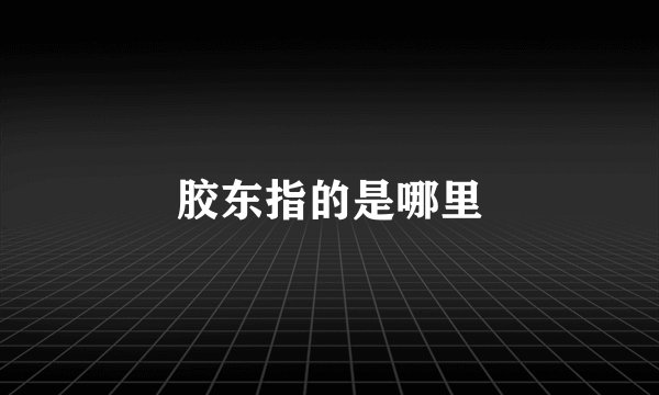 胶东指的是哪里