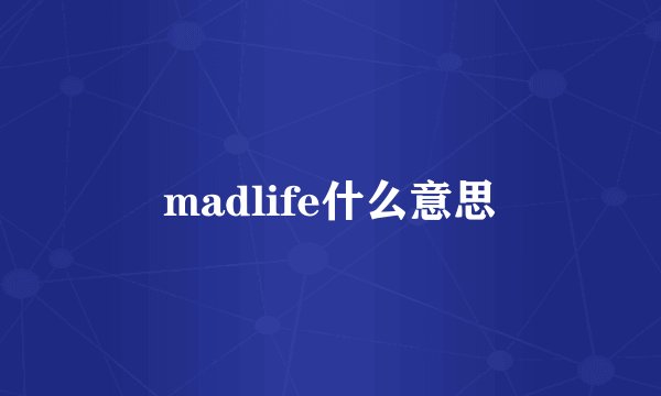 madlife什么意思