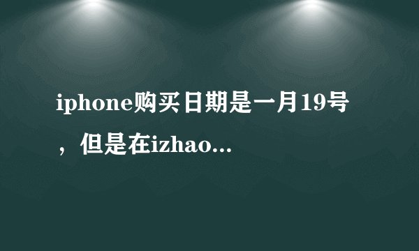 iphone购买日期是一月19号，但是在izhao8上查序列号时候却显示一月5号买于...
