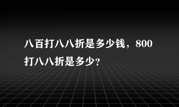 八百打八八折是多少钱，800打八八折是多少？