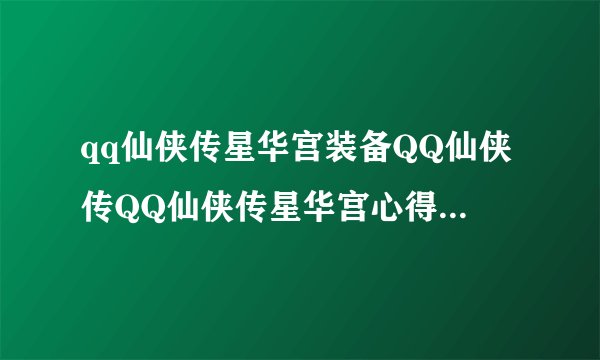 qq仙侠传星华宫装备QQ仙侠传QQ仙侠传星华宫心得之副本篇
