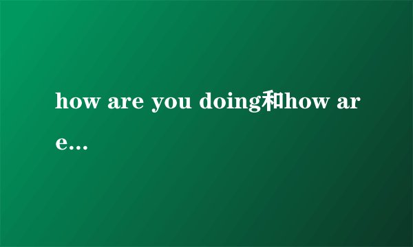 how are you doing和how are you有什么区别吗？