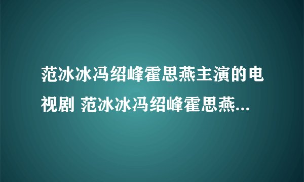 范冰冰冯绍峰霍思燕主演的电视剧 范冰冰冯绍峰霍思燕主演的电视剧是