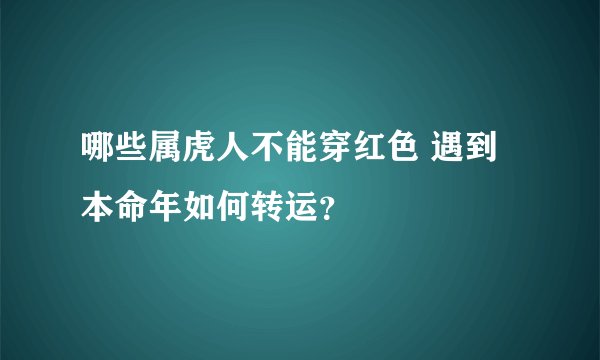 哪些属虎人不能穿红色 遇到本命年如何转运？
