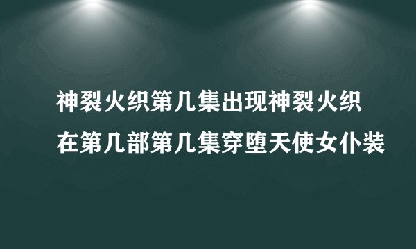神裂火织第几集出现神裂火织在第几部第几集穿堕天使女仆装