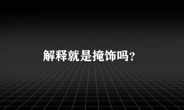 解释就是掩饰吗？