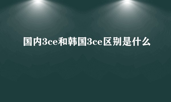 国内3ce和韩国3ce区别是什么